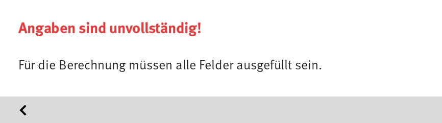 Bildschirmausschnitt: Fehlermeldung, Angaben sind unvollständig! Für die Berechnung müssen alle Felder ausgefüllt sein.